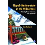 Nepal - Nation-State in the Wilderness : Managing State, Democracy and Geopolitics