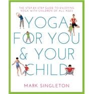 YOGA FOR YOU AND YOUR CHILD The Step-by-step Guide to Enjoying Yoga with Children of All Ages