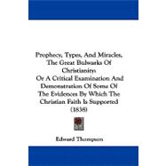 Prophecy, Types, and Miracles, the Great Bulwarks of Christianity: Or a Critical Examination and Demonstration of Some of the Evidences by Which the Christian Faith Is Supported