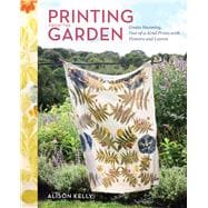 Printing from the Garden Create Stunning, One-of-a-Kind Prints with Flowers and Leaves