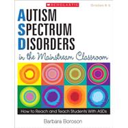 Autism Spectrum Disorders in the Mainstream Classroom How to Reach and Teach Students With ASDs