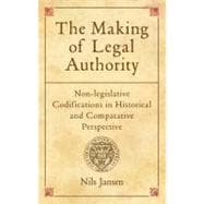 The Making of Legal Authority Non-legislative Codifications in Historical and Comparative Perspective