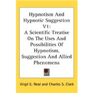 Hypnotism and Hypnotic Suggestion V1 : A Scientific Treatise on the Uses and Possibilities of Hypnotism, Suggestion and Allied Phenomena