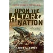Upon the Altar of the Nation : A Moral History of the Civil War