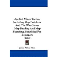 Applied Minor Tactics, Including Map Problems and the War Game : Map Reading and Map Sketching, Simplified for Beginners (1912)