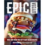 Epic Vegan Wild and Over-the-Top Plant-Based Recipes
