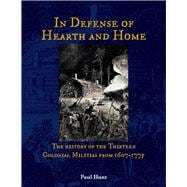 In Defense of Hearth and Home The history of the Thirteen Colonial Militias from 1607-1775