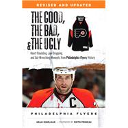 The Good, the Bad, & the Ugly: Philadelphia Flyers Heart-pounding, Jaw-dropping, and Gut-wrenching Moments from Philadelphia Flyers History