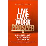 Live. Love. Work. Prosper A fresh approach to integrating life and work