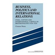 Business, Politics and International Relations: Steel, Cotton and International Cartels in British Politics, 1924â€“1939