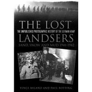 The Lost Landsers: Sand, Snow and Mud 1941-1942 The Unpublished Photographic History of the German Army