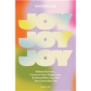 Choose Joy Relieve Burnout, Focus on Your Happiness, and Infuse More Joy into Your Everyday  Life