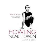 Howling near Heaven : Twyla Tharp and the Reinvention of Modern Dance