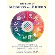 The Book of Blessings and Rituals Magical Invocations for Healing, Setting Energy, and Creating Sacred Space