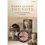 Women Against the Vote Female Anti-Suffragism in Britain