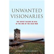 Unwanted Visionaries The Soviet Failure in Asia at the End of the Cold War