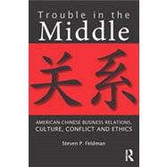 Trouble in the Middle: American-Chinese Business Relations, Culture, Conflict, and Ethics
