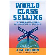 World Class Selling : The Crossroads of Customer, Sales, Marketing, and Technology