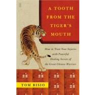 A Tooth from the Tiger's Mouth: How to Treat Your Injuries With Powerful Healing Secrets of the Great Chinese Warrior