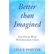 Better Than Imagined: For Those Who Wonder About God