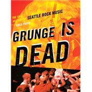 Grunge Is Dead : The Oral History of Seattle Rock Music