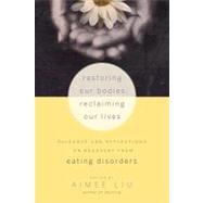 Restoring Our Bodies, Reclaiming Our Lives Guidance and Reflections on Recovery from Eating Disorders