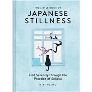 The Little Book of Japanese Stillness Find Serenity through the Practice of Seijaku