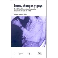 Locas, Chongos y Gays : Sociabilidad Homosexual Masculina Durante la Decada De 1990