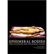 Ephemeral Bodies : Wax Sculpture and the Human Figure