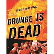 Grunge Is Dead The Oral History of Seattle Rock Music