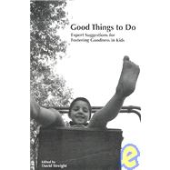 Good Things to Do: Expert Suggestions for Fostering Goodness in Kids