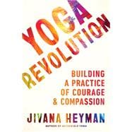 Yoga Revolution Building a Practice of Courage and Compassion