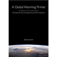 A Global Warming Primer Answering Your Questions About The Science, The Consequences, and The Solutions