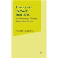 America and the World, 1898-2025 Achievements, Failures, Alternative Futures