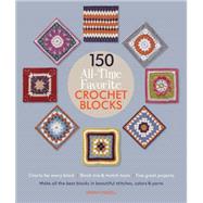 150 All-Time Favorite Crochet Blocks Make All the Best Blocks in Beautiful Stitches, Colors & Yarns