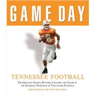 Game Day: Tennessee Football The Greatest Games, Players, Coaches and Teams in the Glorious Tradition of Volunteer Football