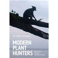 Modern Plant Hunters Adventures in Pursuit of Extraordinary Plants