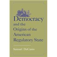 Democracy and the Origins of the American Regulatory State