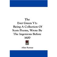 Ever Green V1 : Being A Collection of Scots Poems, Wrote by the Ingenious Before 1600