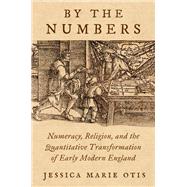 By the Numbers Numeracy, Religion, and the Quantitative Transformation of Early Modern England