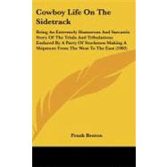 Cowboy Life on the Sidetrack: Being an Extremely Humorous and Sarcastic Story of the Trials and Tribulations Endured by a Party of Stockmen Making a Shipment from the West to the E