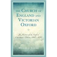 The Church of England and Victorian Oxford The History of the Oxford Churchmen's Union, 1860–1890