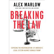Breaking the Law Exposing the Weaponization of America's Legal System Against Donald Trump