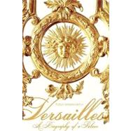 Versailles : A Biography of a Palace