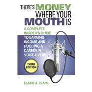 There's Money Where Your Mouth Is : An Complete Insider's Guide to Earning Income and Building a Career in Voice-Overs