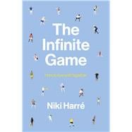 The Infinite Game How to Live Well Together