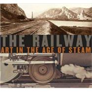 The Railway; Art in the Age of Steam