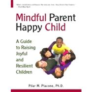 Mindful Parent Happy Child : A Guide to Raising Secure and Resilient Children