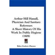 Arthur Hill Hassall, Physician and Sanitary Reformer : A Short History of His Work in Public Hygiene (1908)