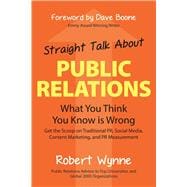 Straight Talk About Public Relations What You Think You Know Is Wrong